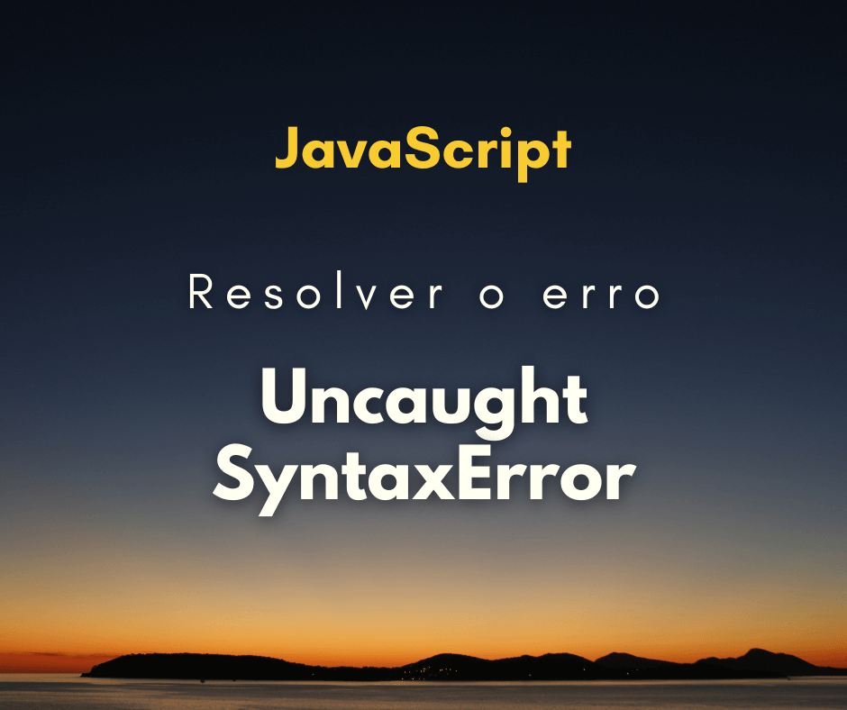 resolver o erro Uncaught SyntaxError Unexpected token capa