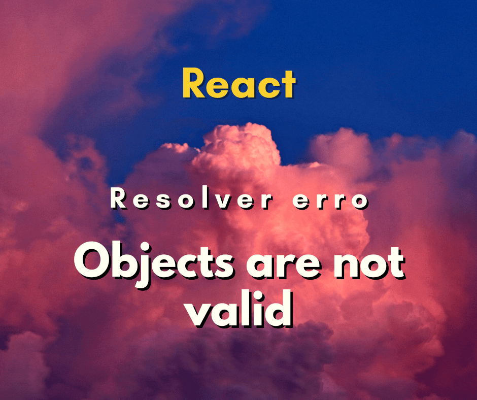 erro Objects are not valid as a React child capa