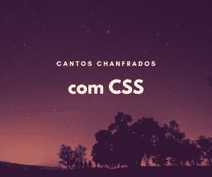 Como fazer cantos chanfrados com CSS
