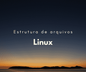 Como funciona a estrutura de arquivos do Linux?