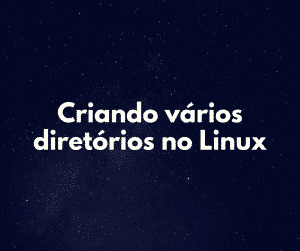Criar vários diretórios de uma vez no Linux (fácil e rápido)