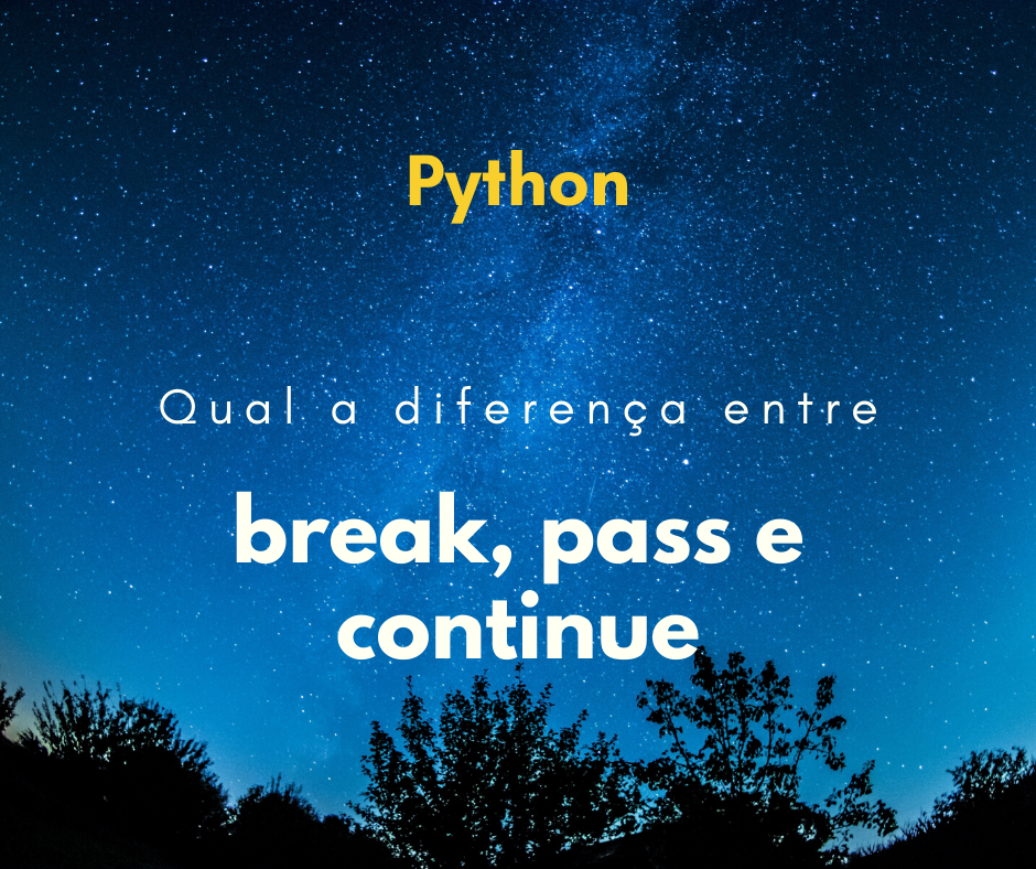 Qual a diferença entre break e pass no Python? e o continue?