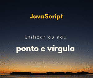 JavaScript: utilizar ou não ponto e vírgula no fim das linhas