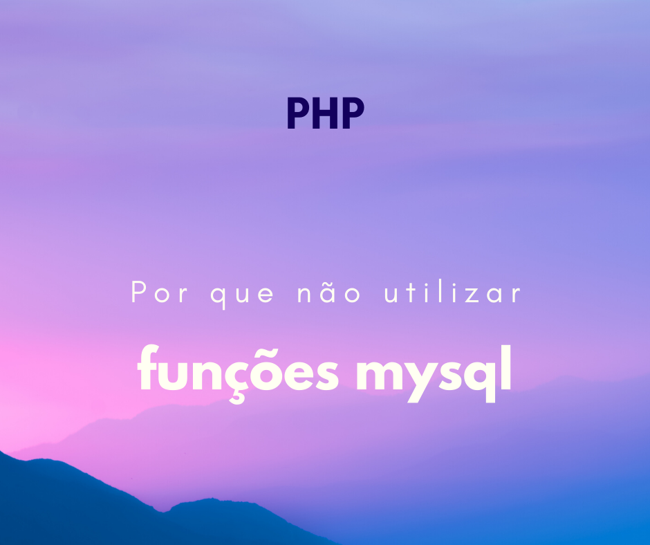Por que não utilizar funções mysql no PHP