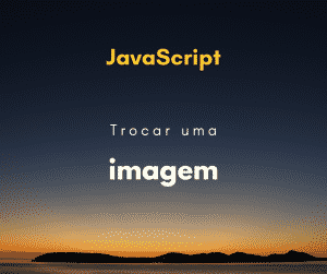 Como trocar uma imagem com JavaScript