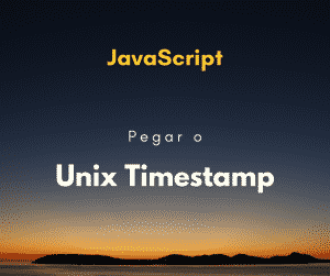 Como pegar o Unix Timestamp com JavaScript
