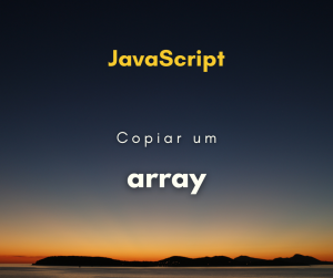 Como copiar um array em JavaScript (sem referenciar)