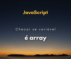 Como checar se uma variável é array em JavaScript
