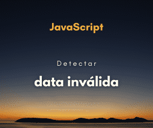 Como detectar uma data inválida em JavaScript