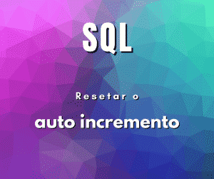 Como resetar o auto incremento em SQL