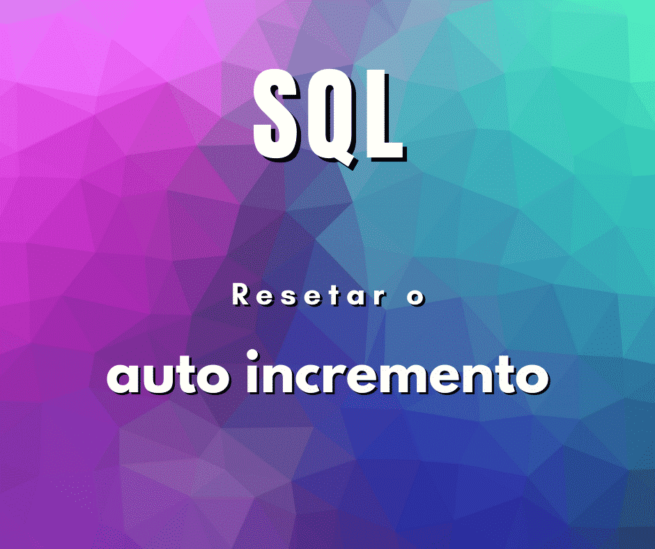 Como resetar o auto incremento em SQL