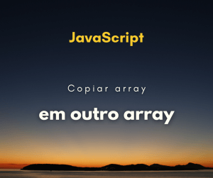 Copiar itens de um array em outro array com JavaScript