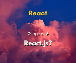O que é React.js? Aprenda os fundamentos da biblioteca JavaScript