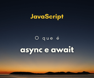 Async await em JavaScript: o que é e como usar na prática (com exemplos)