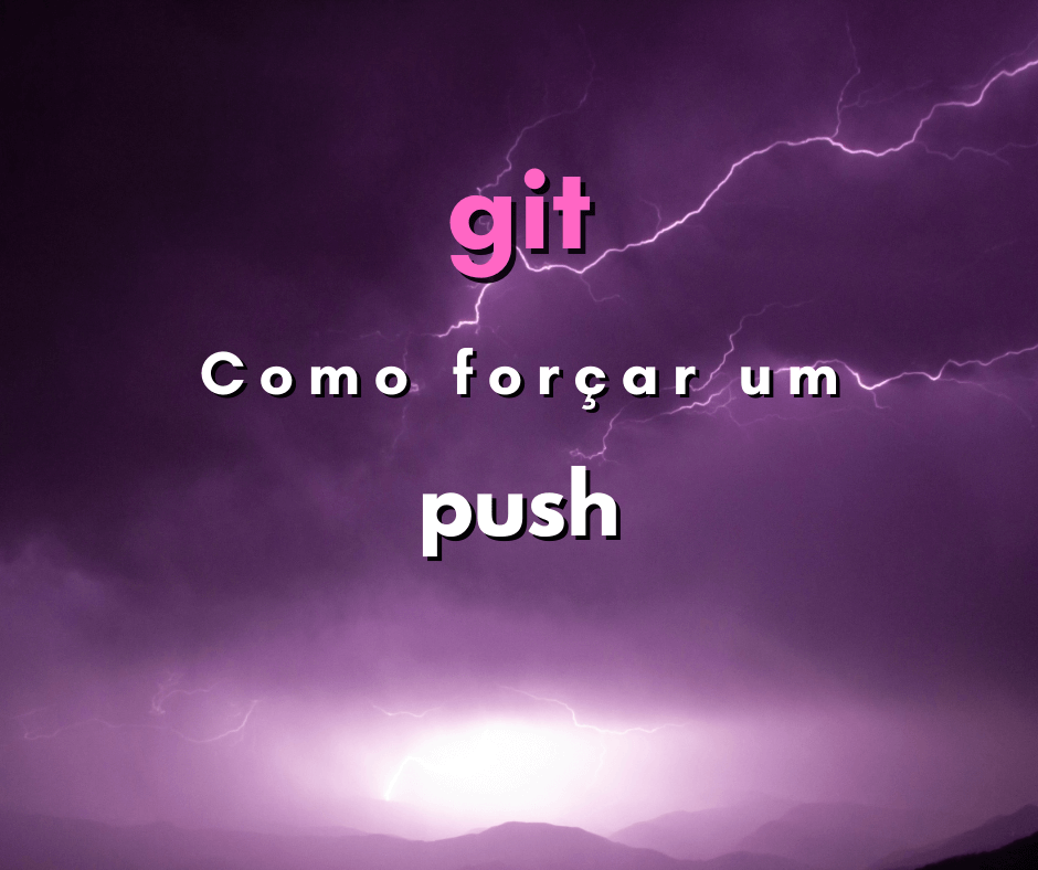 Como fazer um push forçado em git? (git push force)