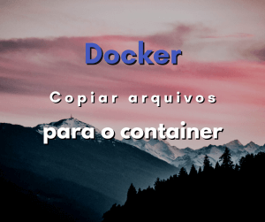 Como copiar arquivos do computador para o container de Docker