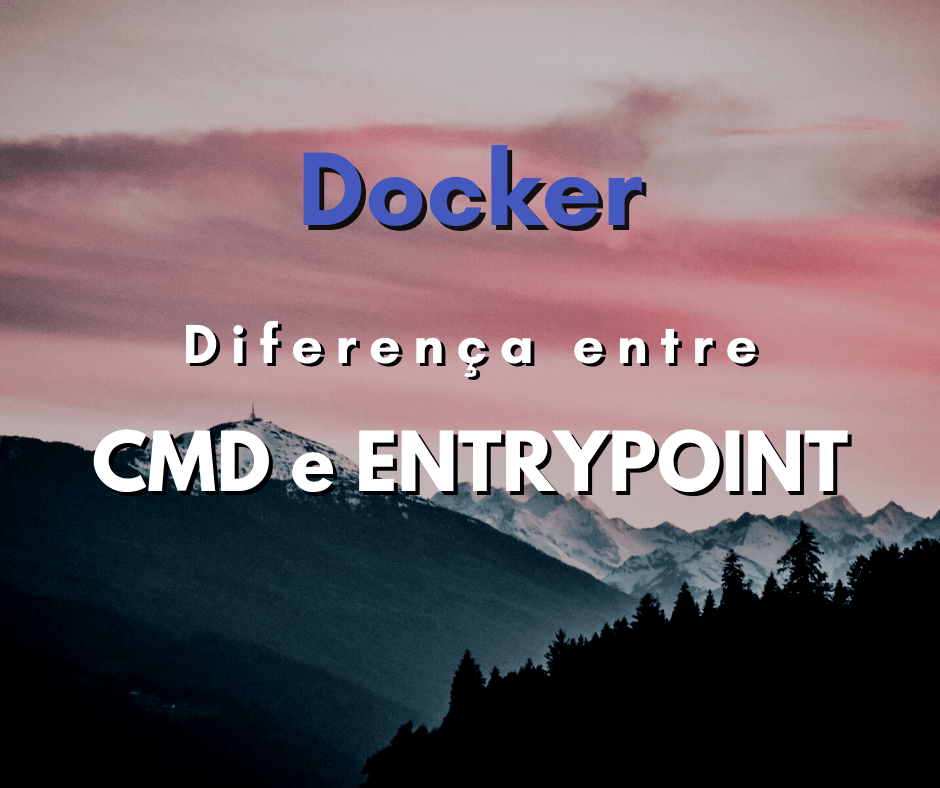 Qual a diferença entre CMD e ENTRYPOINT no Dockerfile