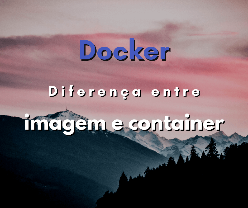 Qual a diferença entre imagem e container no Docker