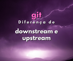 Qual a diferença entre downstream e upstream em git