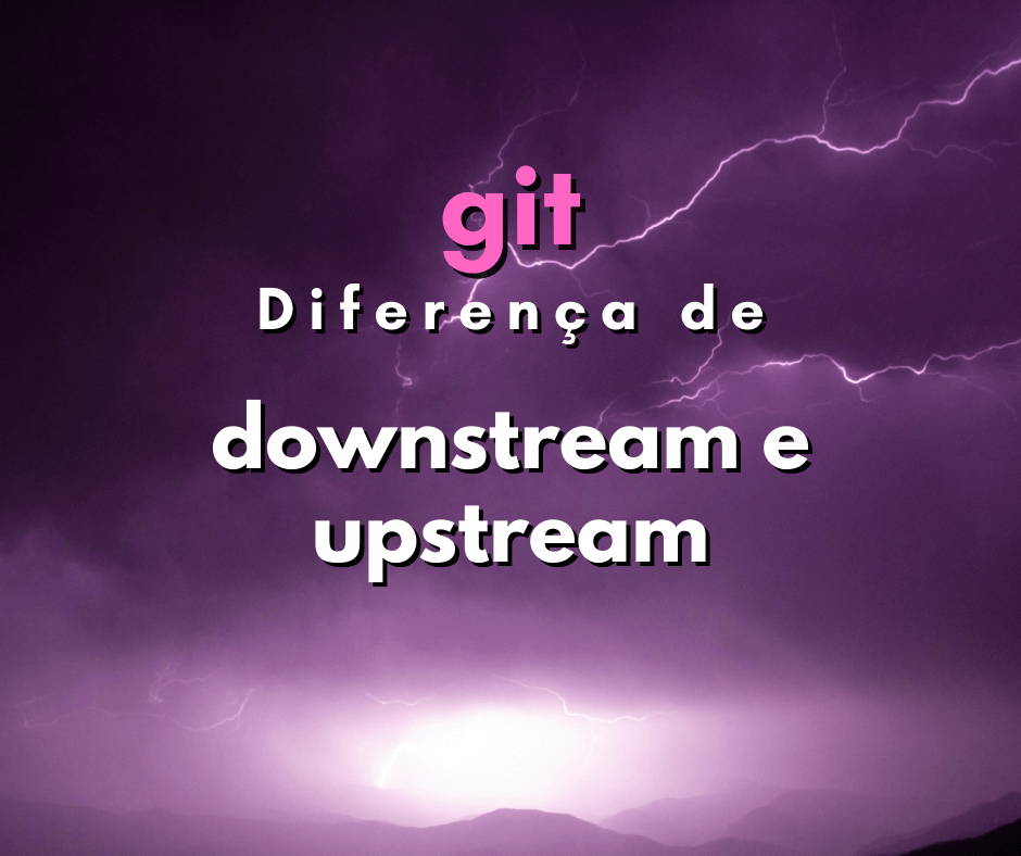 Qual a diferença entre downstream e upstream em git