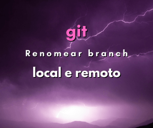 Como renomear branch local e branch remoto em git