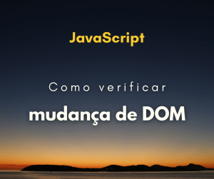 Como verificar mudança de DOM com JavaScript