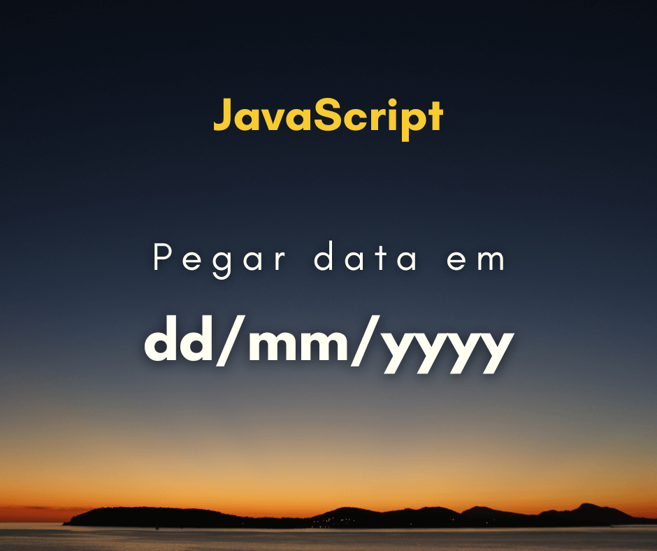 Como pegar data atual no formato dd/mm/yyyy em JavaScript