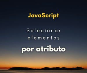Como selecionar todos os elementos por um atributo com JavaScript