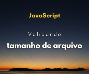Como validar tamanho de arquivo com JavaScript