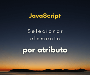 Como selecionar elemento por atributo em JavaScript