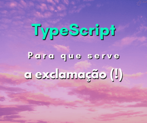 Para que serve a exclamação no TypeScript?