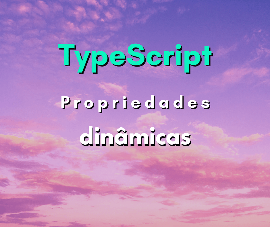 Como Adicionar Propriedades Dinâmicas a Objeto em TypeScript