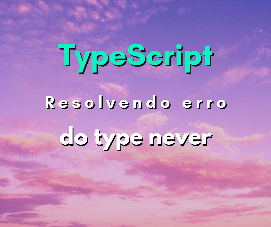 Como Resolver o Erro Not Assignable to Parameter of Type Never em TypeScript