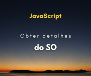 Como obter detalhes do sistema operacional com JavaScript