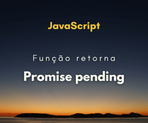 Por que uma função assíncrona retorna Promise pending?