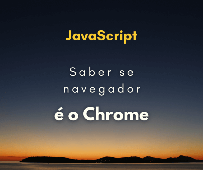 Como saber se navegador do usuário é o Chrome com JavaScript