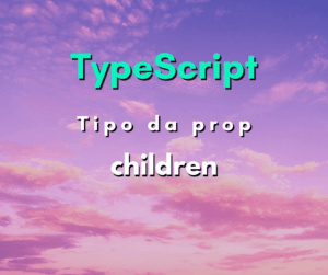 Qual o tipo da propriedade children em React com TypeScript?