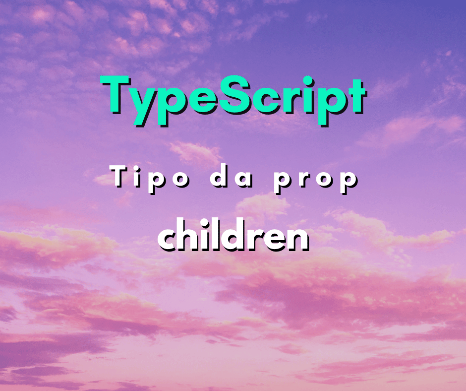 Qual o tipo da propriedade children em React com TypeScript?