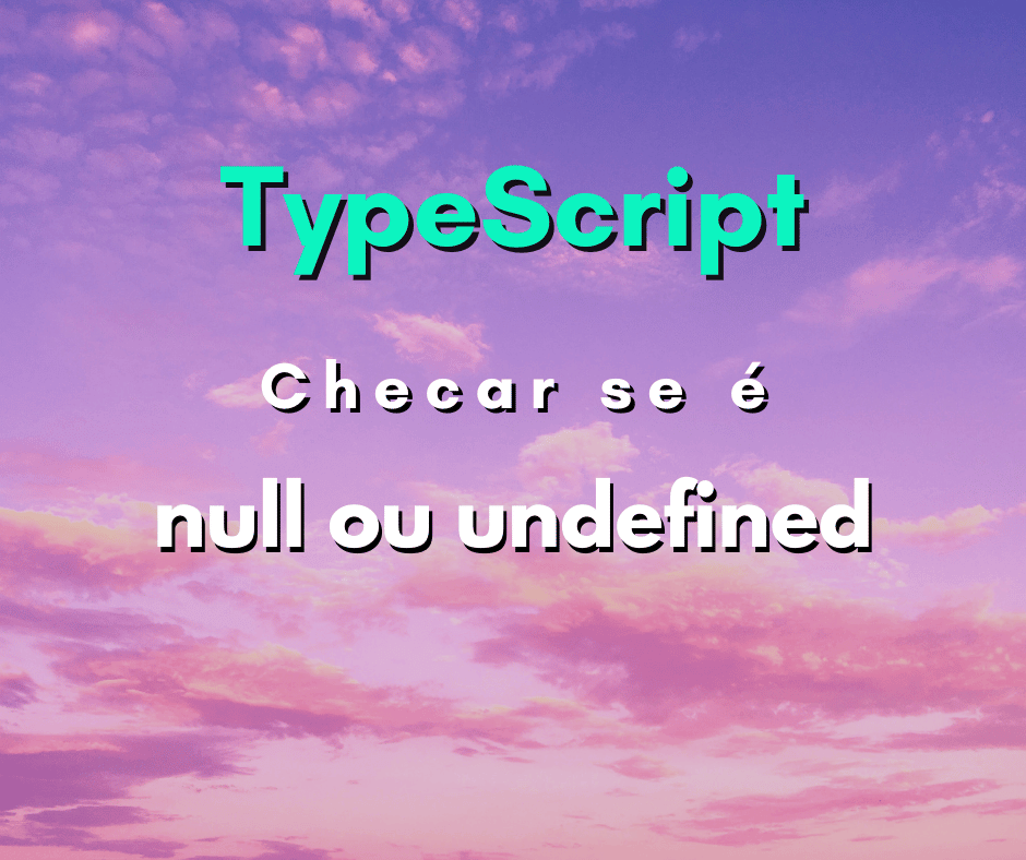 Como verificar se dado é null ou undefined com TypeScript
