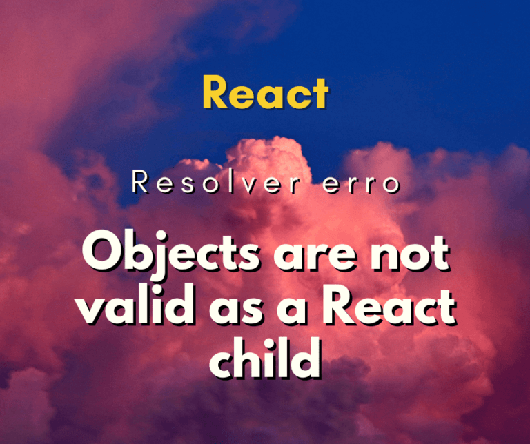 Como resolver o erro Objects are not valid as a React child