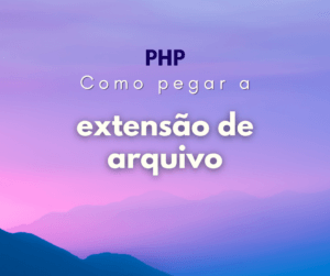 Como pegar extensão de arquivo com PHP