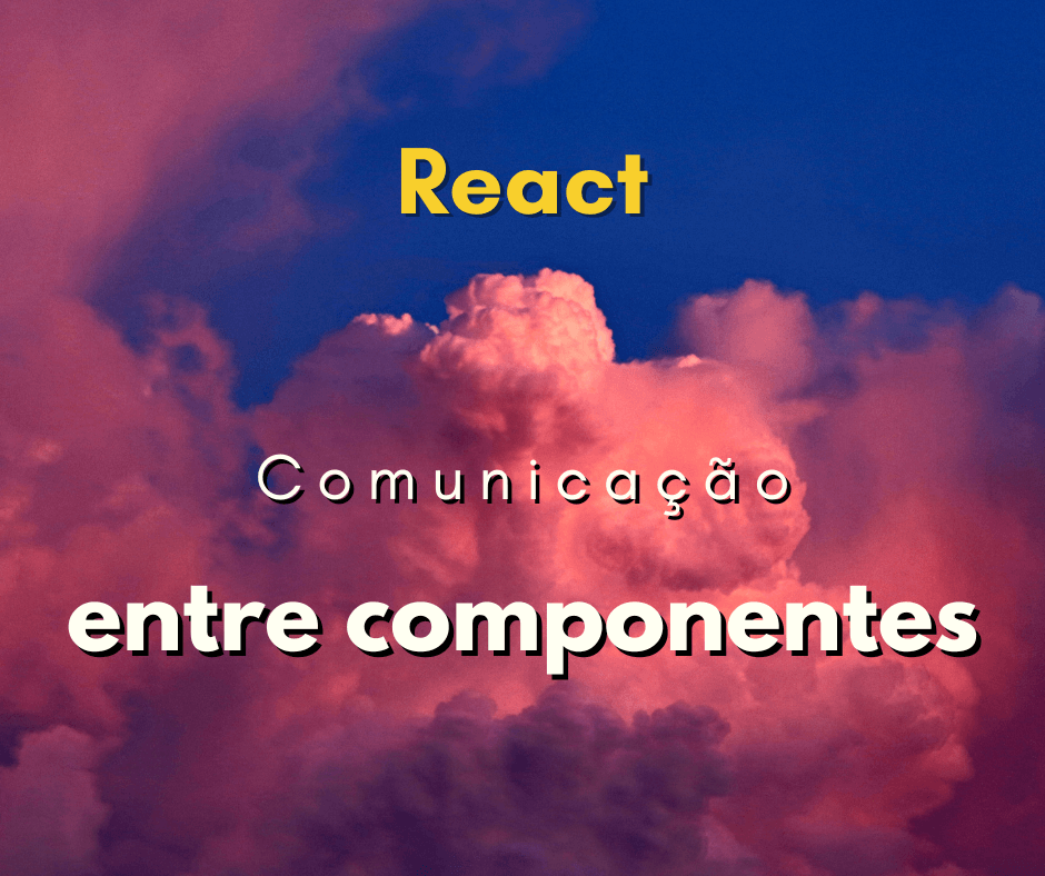 Como se comunicar entre componentes de React JS