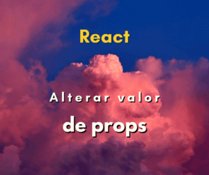 É possível alterar o valor da prop de um componente em React?