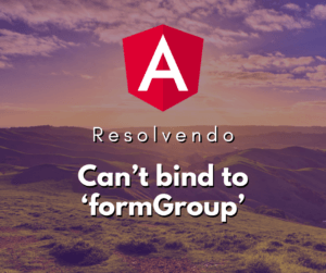Resolvendo o Erro Can’t bind to ‘formGroup’ since it isn’t a known property of ‘form’ no Angular