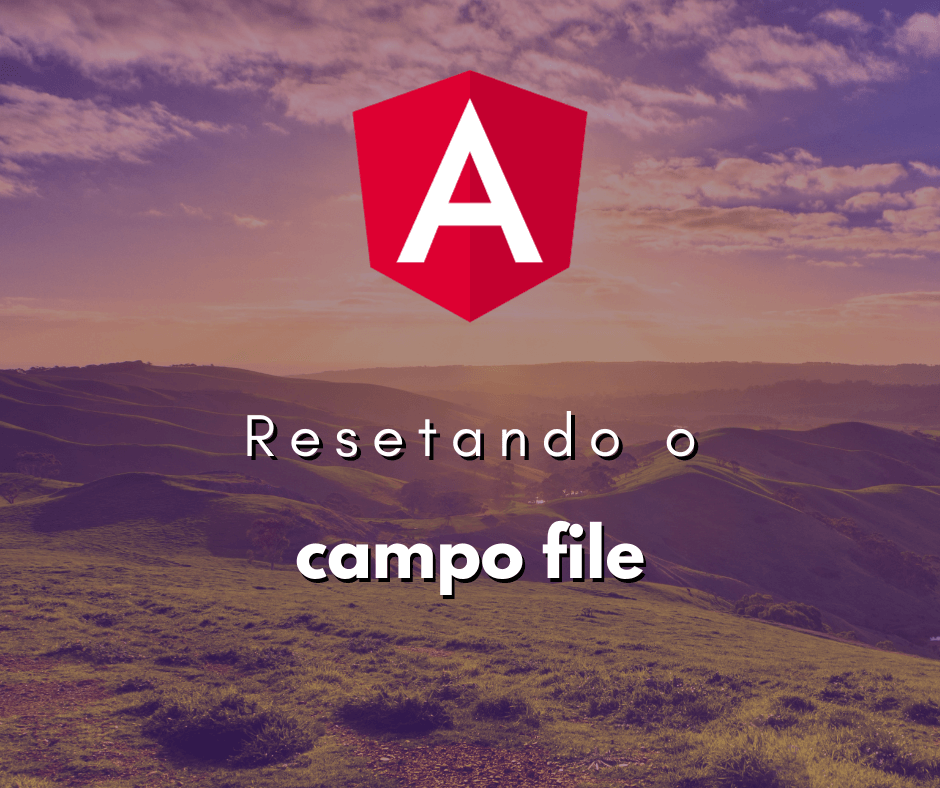 Como Resetar um Campo do Tipo File em Angular