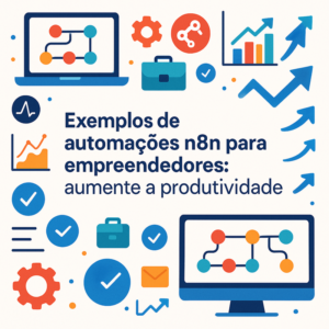 Exemplos de automações n8n para empreendedores: aumente a produtividade