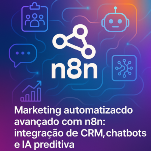 Marketing automatizado avançado com n8n: integração de CRM, chatbots e IA preditiva