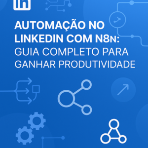 Automação no LinkedIn com n8n: Guia Completo para Ganhar Produtividade