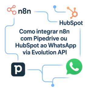 Como integrar n8n com Pipedrive ou HubSpot ao WhatsApp via Evolution API