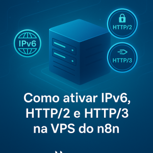 Como ativar IPv6, HTTP/2 e HTTP/3 na VPS do n8n: guia completo e Hostinger recomendada